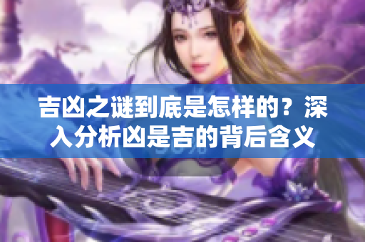 吉凶之谜到底是怎样的？深入分析凶是吉的背后含义