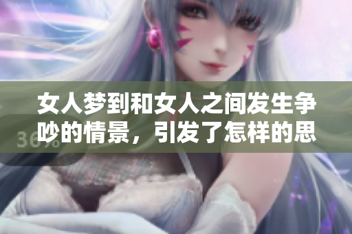 女人梦到和女人之间发生争吵的情景，引发了怎样的思考与感受呢