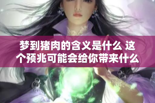 梦到猪肉的含义是什么 这个预兆可能会给你带来什么暗示呢