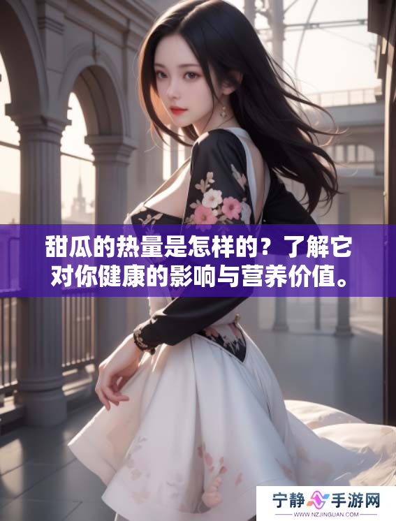 甜瓜的热量是怎样的？了解它对你健康的影响与营养价值。