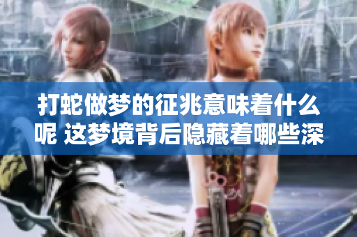 打蛇做梦的征兆意味着什么呢 这梦境背后隐藏着哪些深层含义