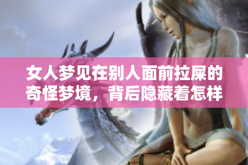 女人梦见在别人面前拉屎的奇怪梦境，背后隐藏着怎样的心理寓意呢
