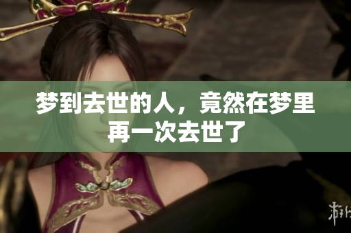 梦到去世的人，竟然在梦里再一次去世了