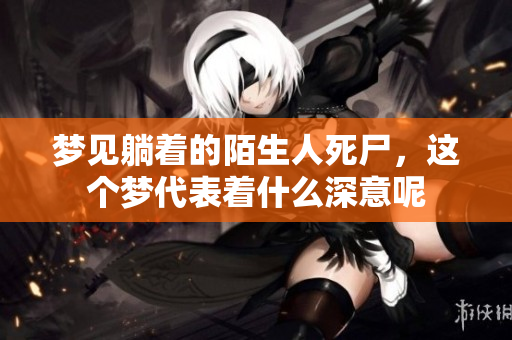 梦见躺着的陌生人死尸，这个梦代表着什么深意呢