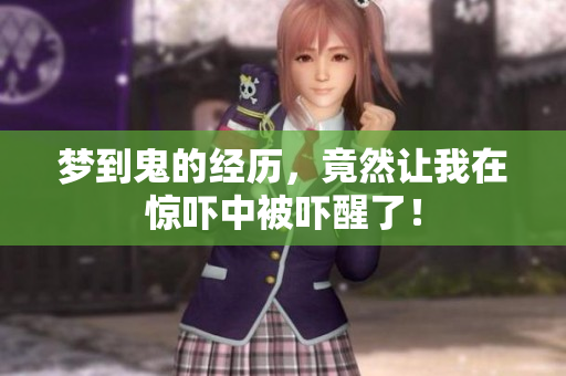 梦到鬼的经历，竟然让我在惊吓中被吓醒了！