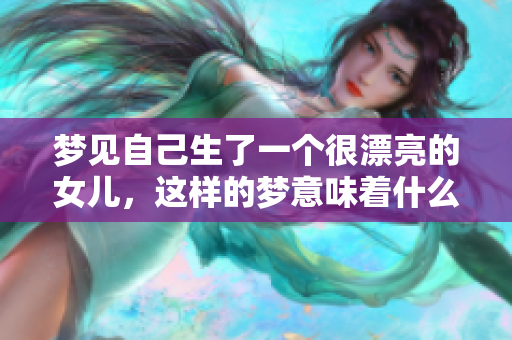 梦见自己生了一个很漂亮的女儿，这样的梦意味着什么呢