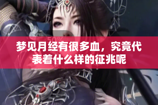 梦见月经有很多血，究竟代表着什么样的征兆呢