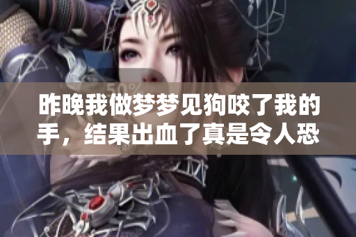 昨晚我做梦梦见狗咬了我的手，结果出血了真是令人恐惧
