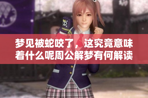 梦见被蛇咬了，这究竟意味着什么呢周公解梦有何解读