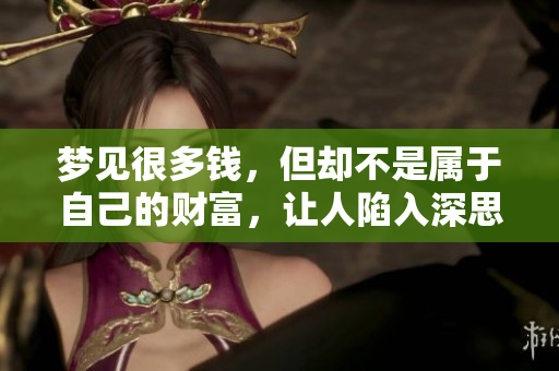 梦见很多钱，但却不是属于自己的财富，让人陷入深思的梦境