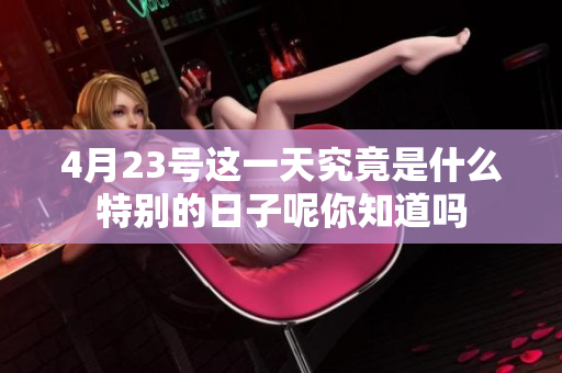 4月23号这一天究竟是什么特别的日子呢你知道吗