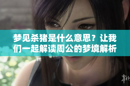 梦见杀猪是什么意思？让我们一起解读周公的梦境解析。