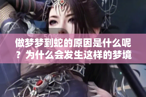 做梦梦到蛇的原因是什么呢？为什么会发生这样的梦境呢？