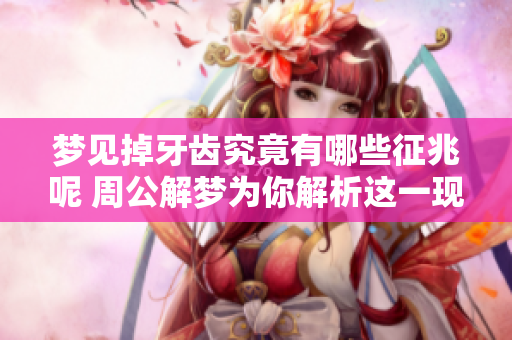 梦见掉牙齿究竟有哪些征兆呢 周公解梦为你解析这一现象