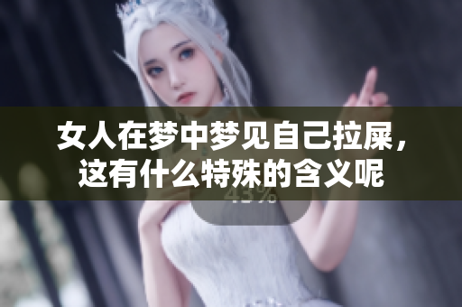 女人在梦中梦见自己拉屎，这有什么特殊的含义呢