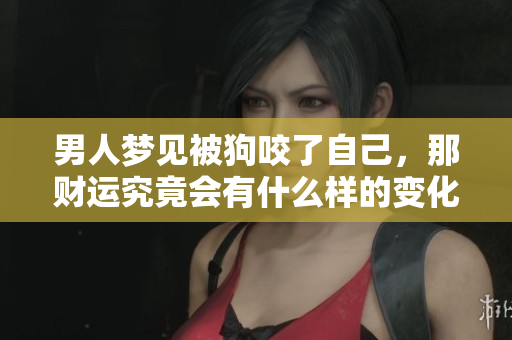 男人梦见被狗咬了自己，那财运究竟会有什么样的变化呢