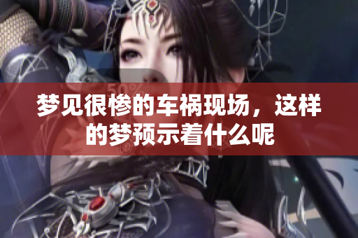 梦见很惨的车祸现场，这样的梦预示着什么呢