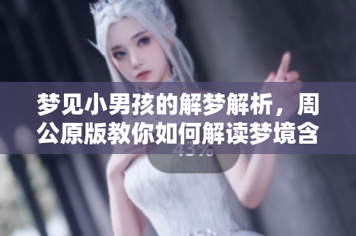 梦见小男孩的解梦解析，周公原版教你如何解读梦境含义