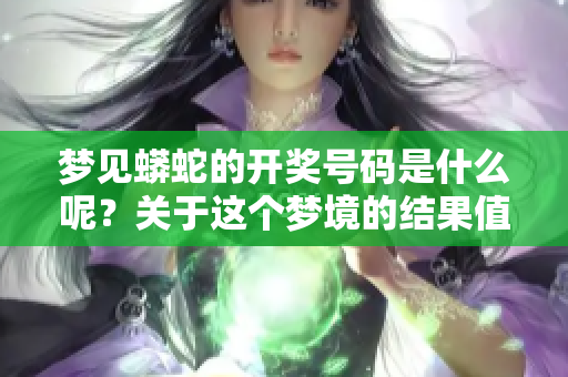梦见蟒蛇的开奖号码是什么呢？关于这个梦境的结果值得我们深思。