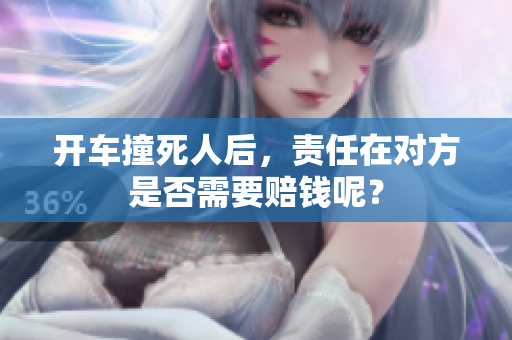 开车撞死人后，责任在对方是否需要赔钱呢？