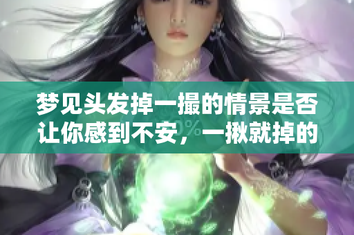 梦见头发掉一撮的情景是否让你感到不安，一揪就掉的梦寓意是什么呢