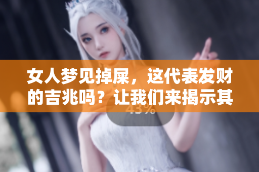 女人梦见掉屎，这代表发财的吉兆吗？让我们来揭示其中的奥秘。