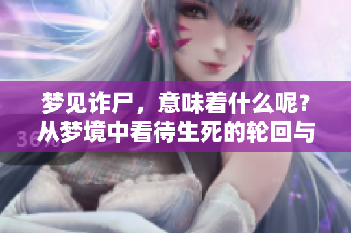 梦见诈尸，意味着什么呢？从梦境中看待生死的轮回与心灵的挣扎。