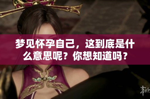 梦见怀孕自己，这到底是什么意思呢？你想知道吗？