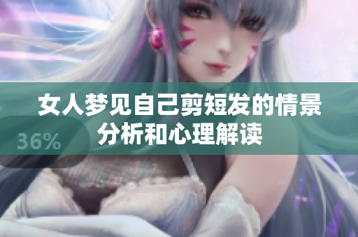 女人梦见自己剪短发的情景分析和心理解读