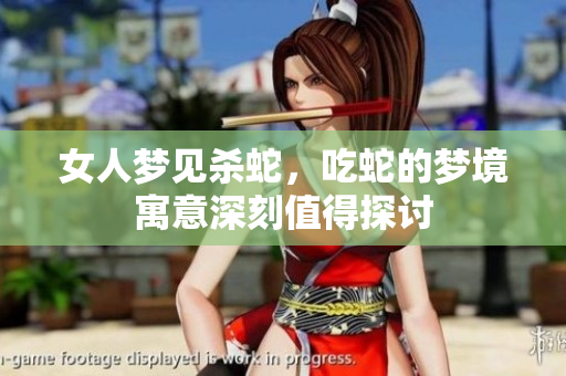 女人梦见杀蛇，吃蛇的梦境寓意深刻值得探讨