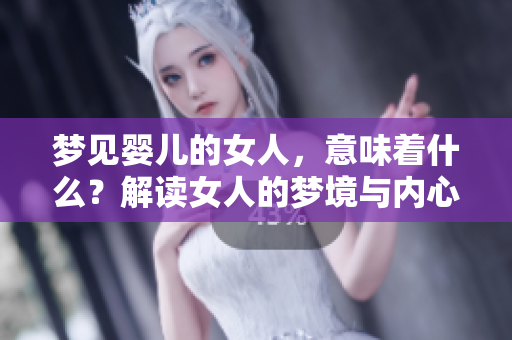梦见婴儿的女人，意味着什么？解读女人的梦境与内心烦恼。