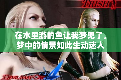 在水里游的鱼让我梦见了，梦中的情景如此生动迷人