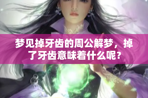 梦见掉牙齿的周公解梦，掉了牙齿意味着什么呢？