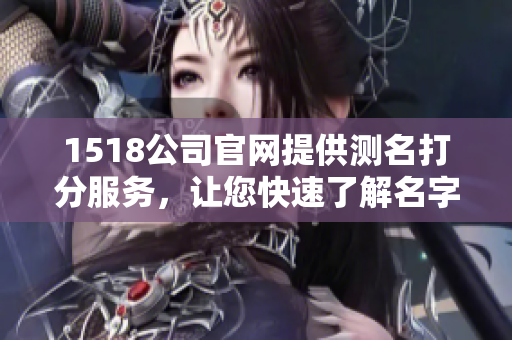 1518公司官网提供测名打分服务，让您快速了解名字的好坏