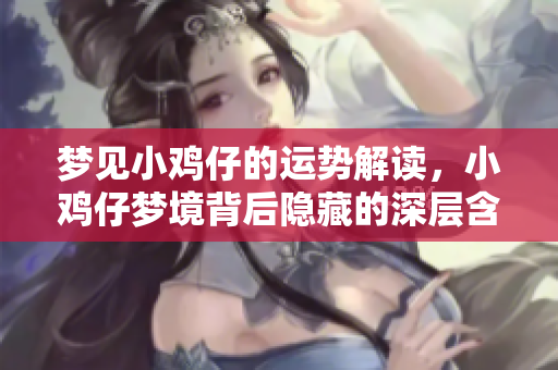 梦见小鸡仔的运势解读，小鸡仔梦境背后隐藏的深层含义是什么呢