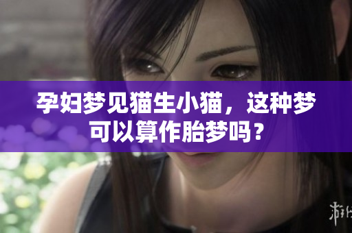 孕妇梦见猫生小猫，这种梦可以算作胎梦吗？