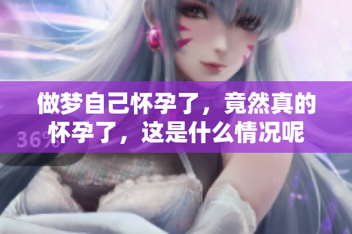 做梦自己怀孕了，竟然真的怀孕了，这是什么情况呢