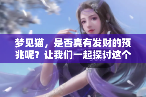 梦见猫，是否真有发财的预兆呢？让我们一起探讨这个有趣的解梦。