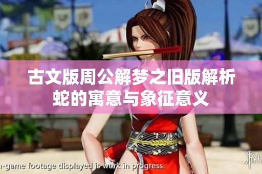 古文版周公解梦之旧版解析蛇的寓意与象征意义