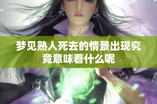 梦见熟人死去的情景出现究竟意味着什么呢