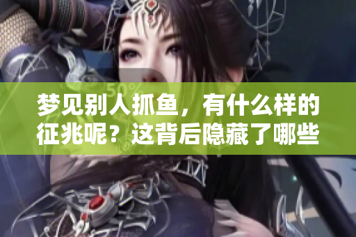 梦见别人抓鱼，有什么样的征兆呢？这背后隐藏了哪些深意？