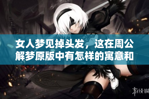 女人梦见掉头发，这在周公解梦原版中有怎样的寓意和解释呢