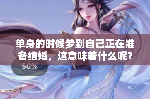 单身的时候梦到自己正在准备结婚，这意味着什么呢？
