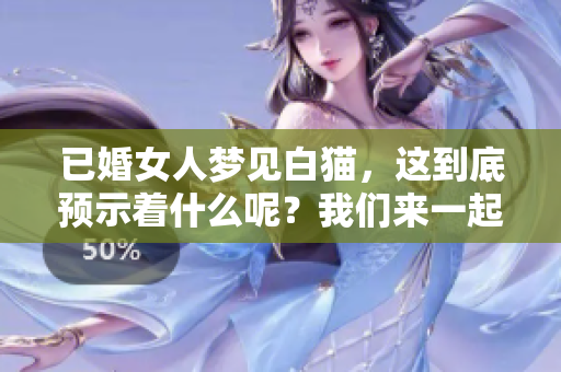 已婚女人梦见白猫，这到底预示着什么呢？我们来一起解读一下这个梦的含义。