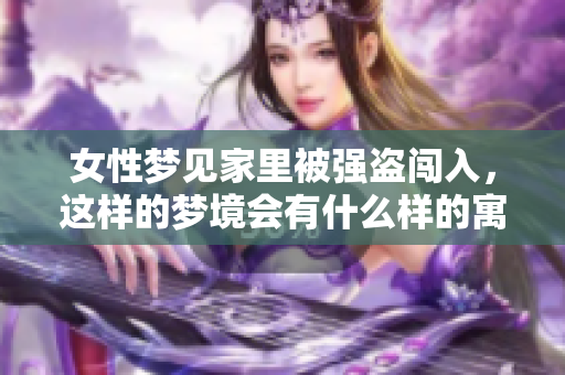 女性梦见家里被强盗闯入，这样的梦境会有什么样的寓意呢
