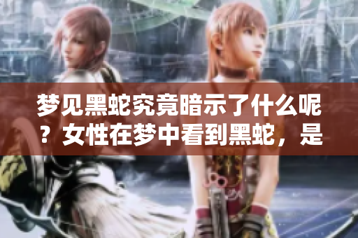 梦见黑蛇究竟暗示了什么呢？女性在梦中看到黑蛇，是一种什么样的预兆呢？