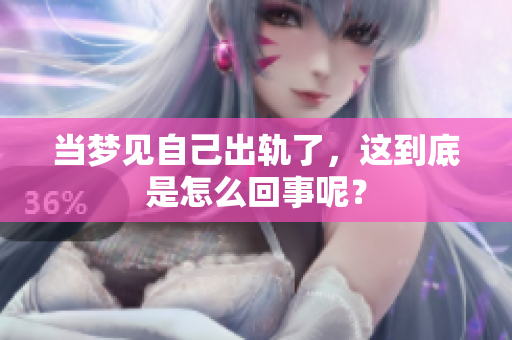 当梦见自己出轨了，这到底是怎么回事呢？
