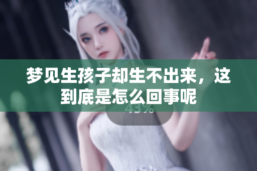 梦见生孩子却生不出来，这到底是怎么回事呢