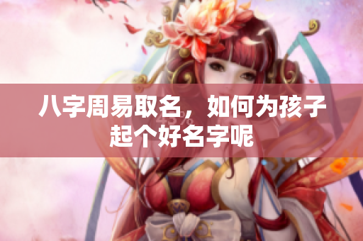 八字周易取名，如何为孩子起个好名字呢
