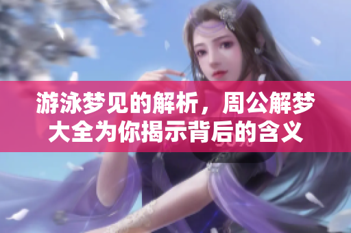 游泳梦见的解析，周公解梦大全为你揭示背后的含义